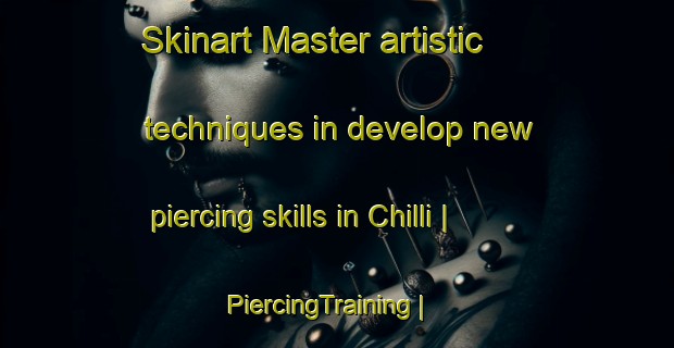 Skinart Master artistic techniques in develop new piercing skills in Chilli | PiercingTraining | PiercingClasses | SkinartTraining-United States